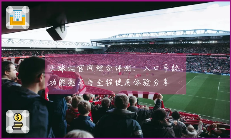 买球站官网综合评测：入口导航、功能亮点与全程使用体验分享