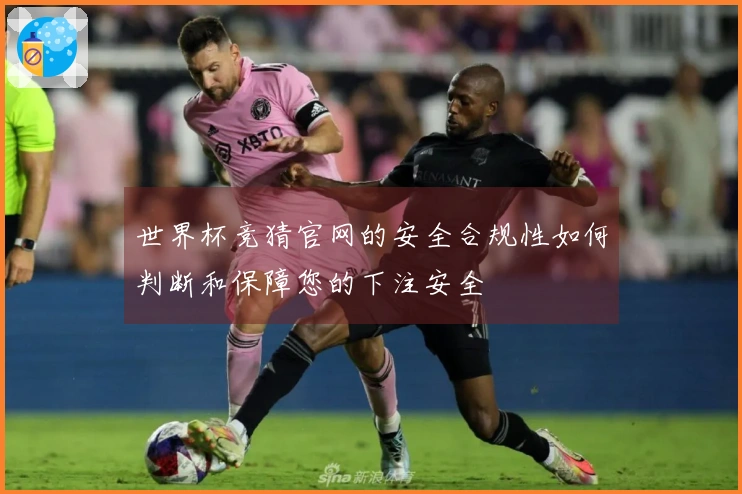 世界杯竞猜官网的安全合规性如何判断和保障您的下注安全