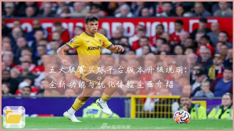 五大联赛买球平台版本升级说明：全新功能与优化体验全面介绍
