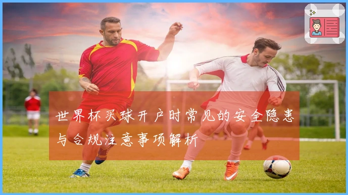 世界杯买球开户时常见的安全隐患与合规注意事项解析