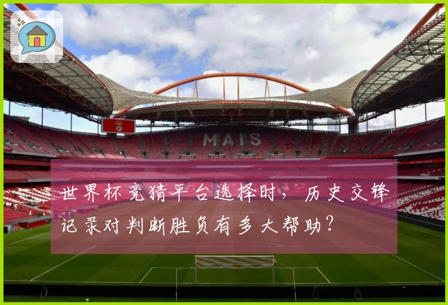 世界杯竞猜平台选择时，历史交锋记录对判断胜负有多大帮助？