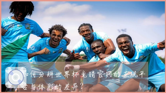 如何分辨世界杯竞猜官网的正规平台与体彩的差异？