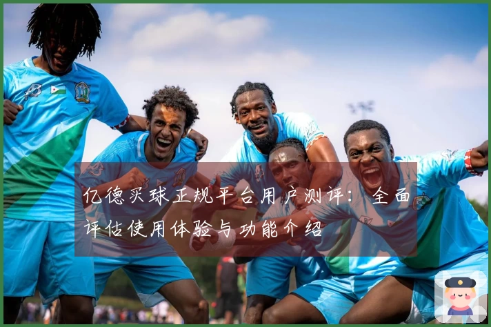 亿德买球正规平台用户测评：全面评估使用体验与功能介绍
