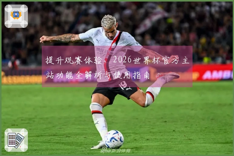 提升观赛体验，2026世界杯官方主站功能全解析与使用指南