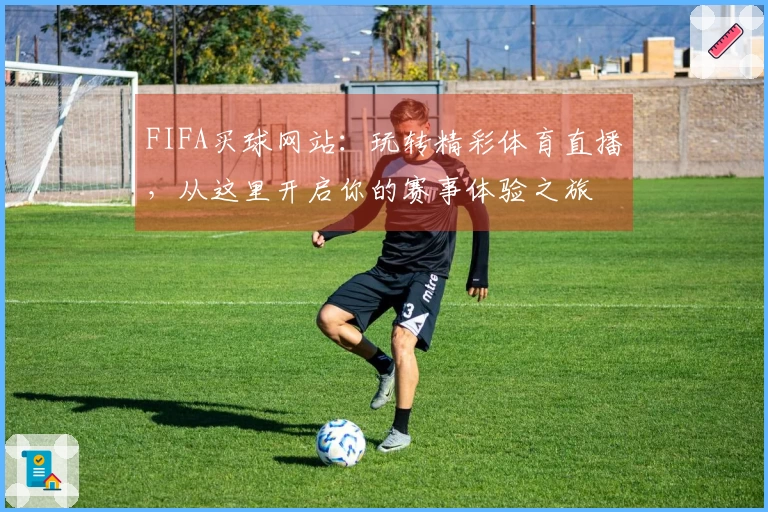 FIFA买球网站：玩转精彩体育直播，从这里开启你的赛事体验之旅