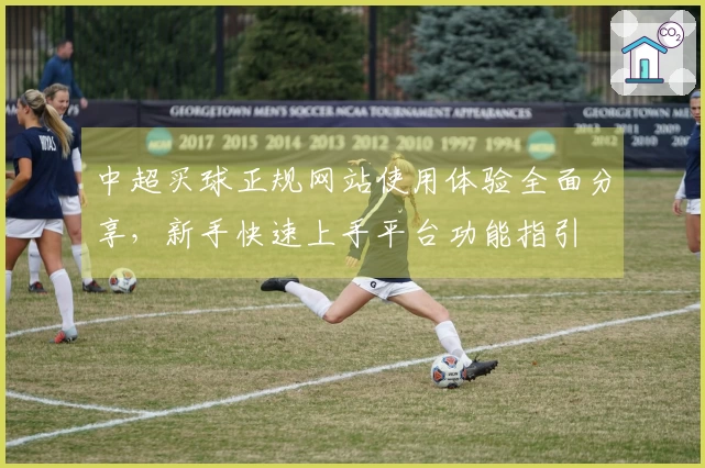 中超买球正规网站使用体验全面分享，新手快速上手平台功能指引