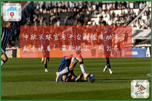 中欧买球官方平台超值活动来了，新手速看！最新玩法一网打尽