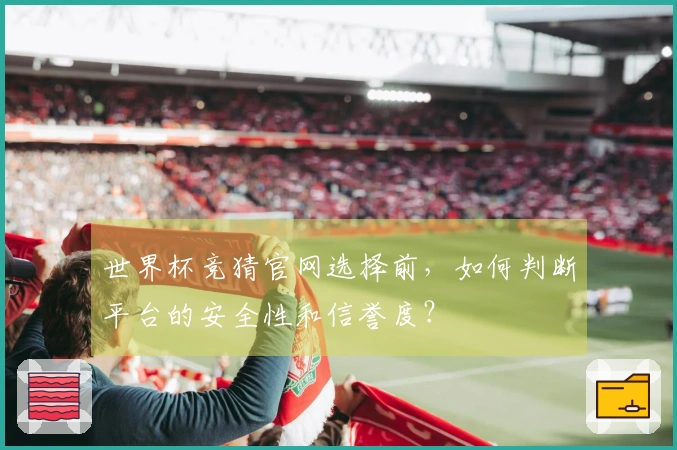 世界杯竞猜官网选择前，如何判断平台的安全性和信誉度？