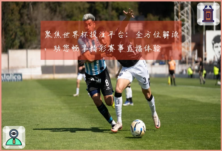 聚焦世界杯投注平台：全方位解读，助您畅享精彩赛事直播体验