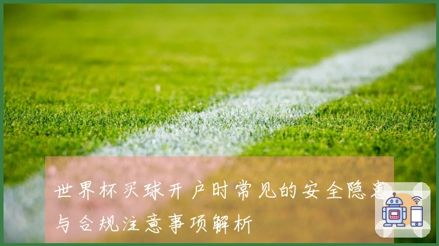 世界杯买球开户时常见的安全隐患与合规注意事项解析