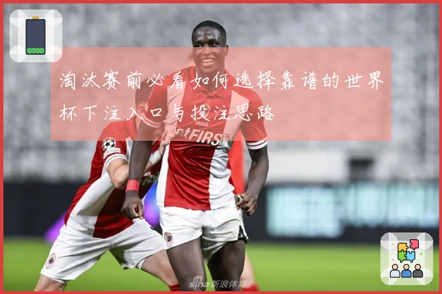 淘汰赛前必看如何选择靠谱的世界杯下注入口与投注思路