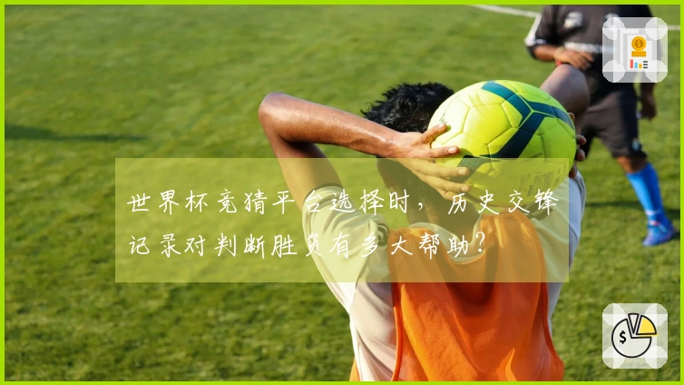 世界杯竞猜平台选择时，历史交锋记录对判断胜负有多大帮助？