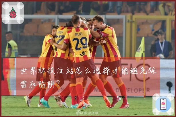 世界杯投注站怎么选择才能避免踩雷和陷阱？