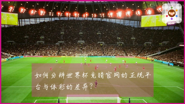 如何分辨世界杯竞猜官网的正规平台与体彩的差异？