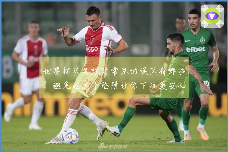 世界杯买足球时常见的误区有哪些？避免这五个陷阱让你下注更安心