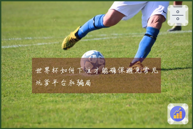 世界杯如何下注才能确保避免常见坑爹平台和骗局