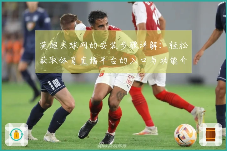 英超买球网的安装步骤详解：轻松获取体育直播平台的入口与功能介绍