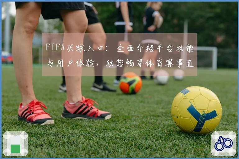 FIFA买球入口：全面介绍平台功能与用户体验，助您畅享体育赛事直播